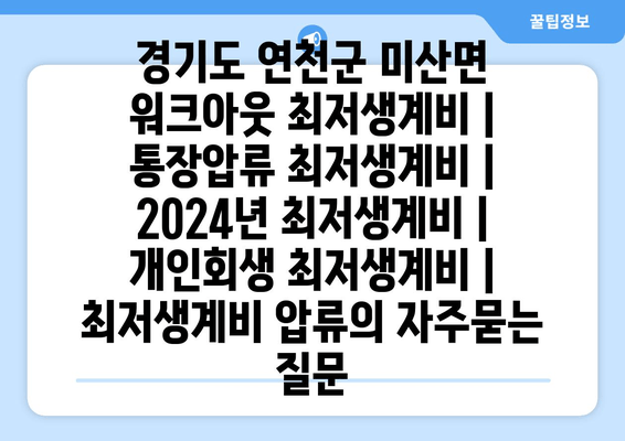 경기도 연천군 미산면 워크아웃 최저생계비 | 통장압류 최저생계비 | 2024년 최저생계비 | 개인회생 최저생계비 | 최저생계비 압류