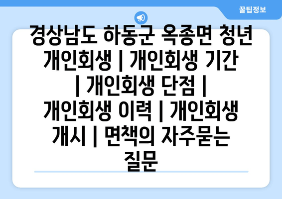 경상남도 하동군 옥종면 청년 개인회생 | 개인회생 기간 | 개인회생 단점 | 개인회생 이력 | 개인회생 개시 | 면책