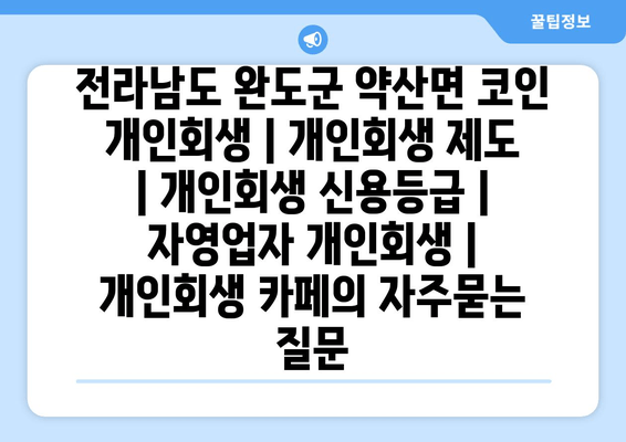 전라남도 완도군 약산면 코인 개인회생 | 개인회생 제도 | 개인회생 신용등급 | 자영업자 개인회생 | 개인회생 카페