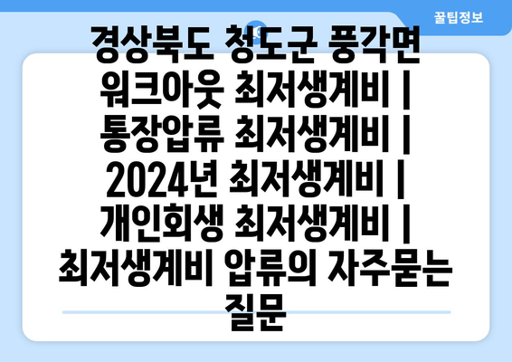 경상북도 청도군 풍각면 워크아웃 최저생계비 | 통장압류 최저생계비 | 2024년 최저생계비 | 개인회생 최저생계비 | 최저생계비 압류