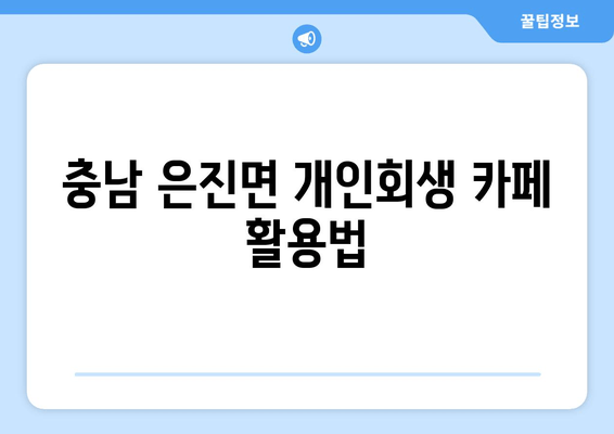 충남 은진면 개인회생 카페 활용법