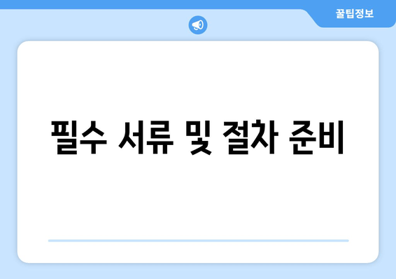 필수 서류 및 절차 준비