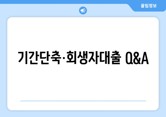 기간단축·회생자대출 Q&A