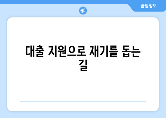 대출 지원으로 재기를 돕는 길