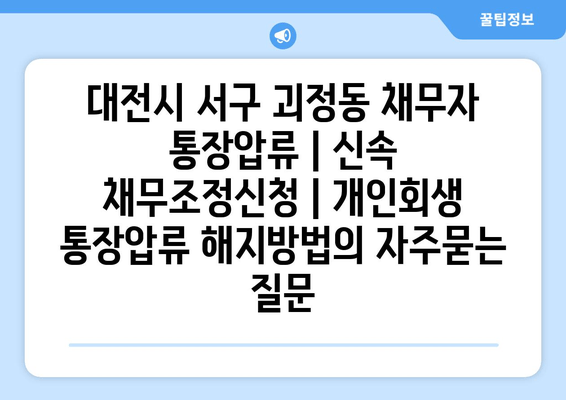 대전시 서구 괴정동 채무자 통장압류 | 신속 채무조정신청 | 개인회생 통장압류 해지방법