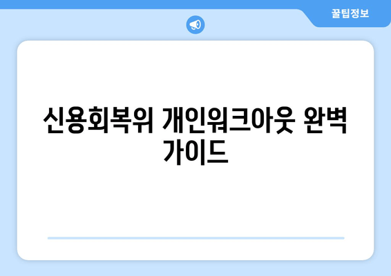 신용회복위 개인워크아웃 완벽 가이드