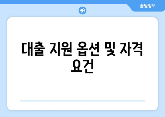 대출 지원 옵션 및 자격 요건