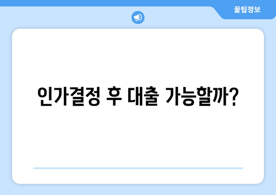 인가결정 후 대출 가능할까?