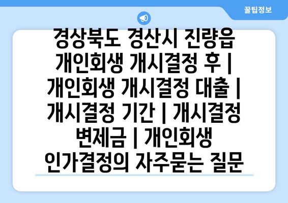 경상북도 경산시 진량읍 개인회생 개시결정 후 | 개인회생 개시결정 대출 | 개시결정 기간 | 개시결정 변제금 | 개인회생 인가결정