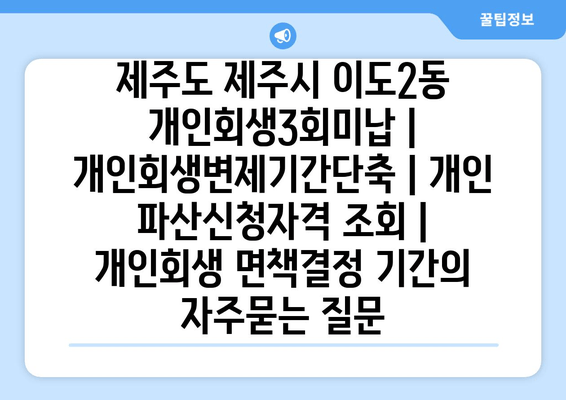 제주도 제주시 이도2동 개인회생3회미납 | 개인회생변제기간단축 | 개인 파산신청자격 조회 | 개인회생 면책결정 기간