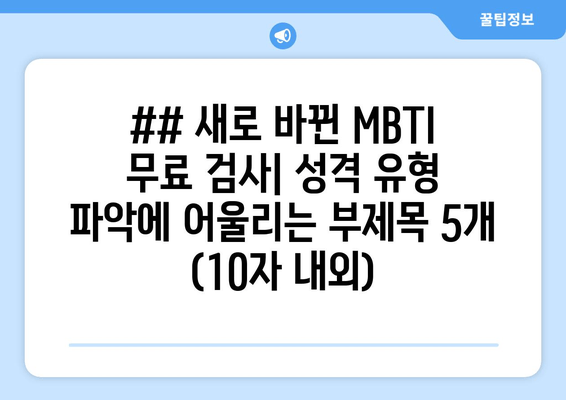 ## 새로 바뀐 MBTI 무료 검사| 성격 유형 파악에 어울리는 부제목 5개 (10자 내외)