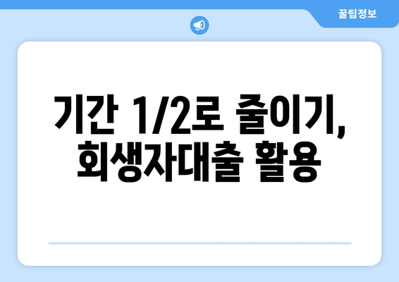 기간 1/2로 줄이기, 회생자대출 활용