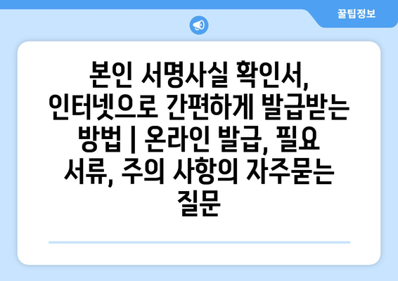 본인 서명사실 확인서, 인터넷으로 간편하게 발급받는 방법 | 온라인 발급, 필요 서류, 주의 사항