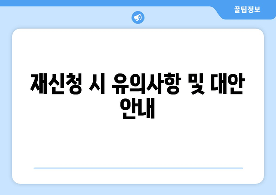 재신청 시 유의사항 및 대안 안내