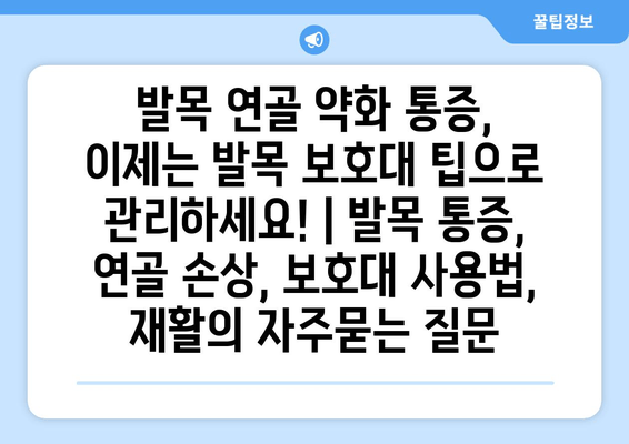 발목 연골 약화 통증, 이제는 발목 보호대 팁으로 관리하세요! | 발목 통증, 연골 손상, 보호대 사용법, 재활