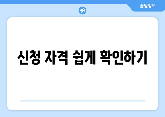 신청 자격 쉽게 확인하기