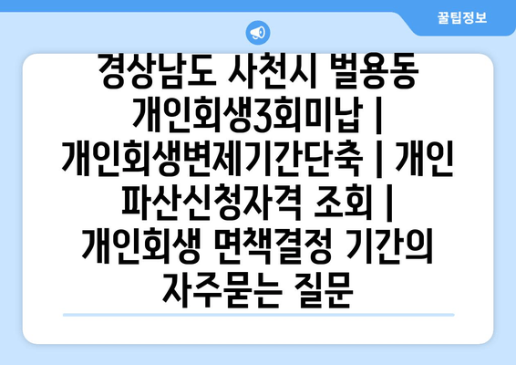 경상남도 사천시 벌용동 개인회생3회미납 | 개인회생변제기간단축 | 개인 파산신청자격 조회 | 개인회생 면책결정 기간