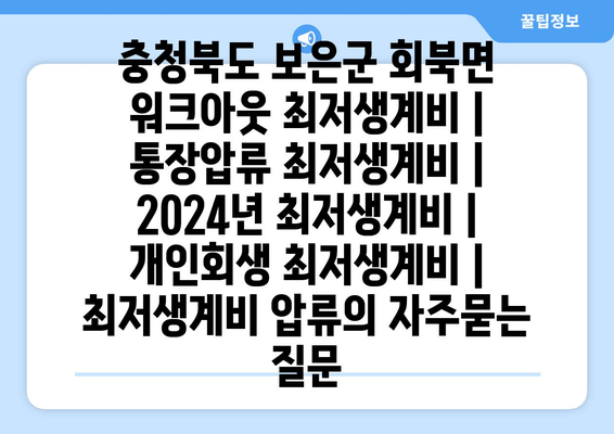 충청북도 보은군 회북면 워크아웃 최저생계비 | 통장압류 최저생계비 | 2024년 최저생계비 | 개인회생 최저생계비 | 최저생계비 압류