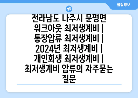 전라남도 나주시 문평면 워크아웃 최저생계비 | 통장압류 최저생계비 | 2024년 최저생계비 | 개인회생 최저생계비 | 최저생계비 압류