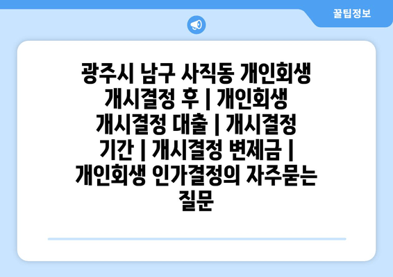 광주시 남구 사직동 개인회생 개시결정 후 | 개인회생 개시결정 대출 | 개시결정 기간 | 개시결정 변제금 | 개인회생 인가결정