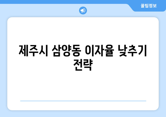 제주시 삼양동 이자율 낮추기 전략