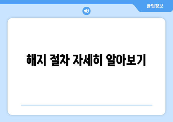 해지 절차 자세히 알아보기