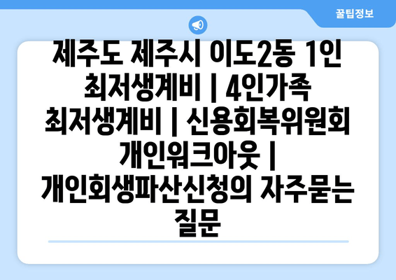 제주도 제주시 이도2동 1인 최저생계비 | 4인가족 최저생계비 | 신용회복위원회 개인워크아웃 | 개인회생파산신청