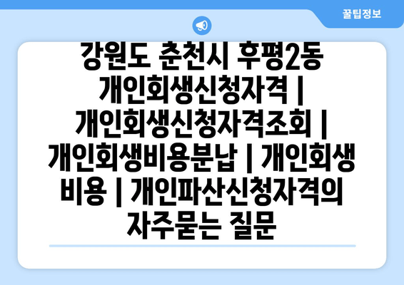 강원도 춘천시 후평2동 개인회생신청자격 | 개인회생신청자격조회 | 개인회생비용분납 | 개인회생 비용 | 개인파산신청자격