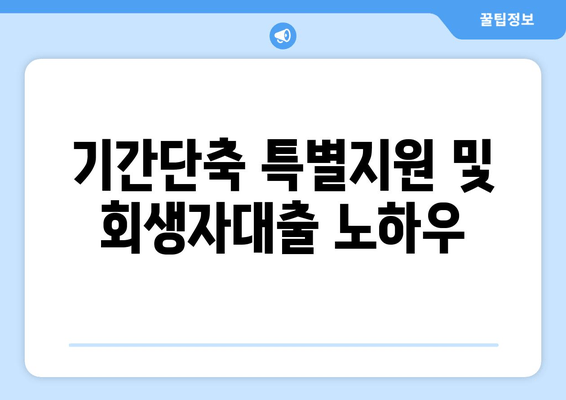 기간단축 특별지원 및 회생자대출 노하우