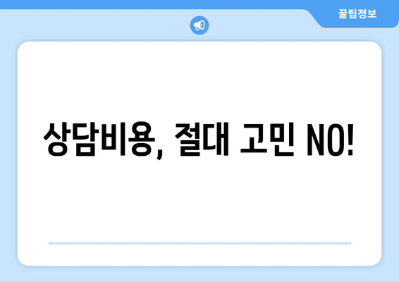 상담비용, 절대 고민 NO!