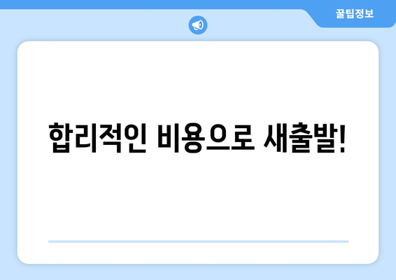 합리적인 비용으로 새출발!