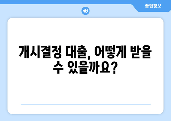 개시결정 대출, 어떻게 받을 수 있을까요?