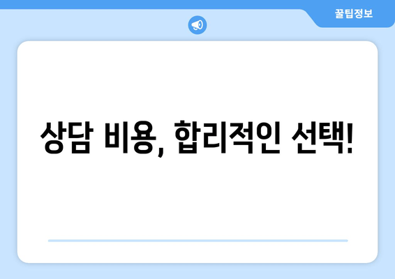 상담 비용, 합리적인 선택!