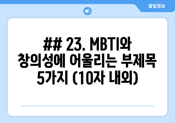 ## 23. MBTI와 창의성에 어울리는 부제목 5가지 (10자 내외)