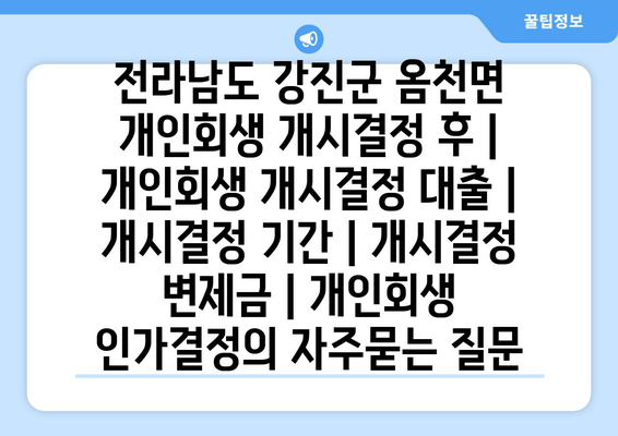 전라남도 강진군 옴천면 개인회생 개시결정 후 | 개인회생 개시결정 대출 | 개시결정 기간 | 개시결정 변제금 | 개인회생 인가결정