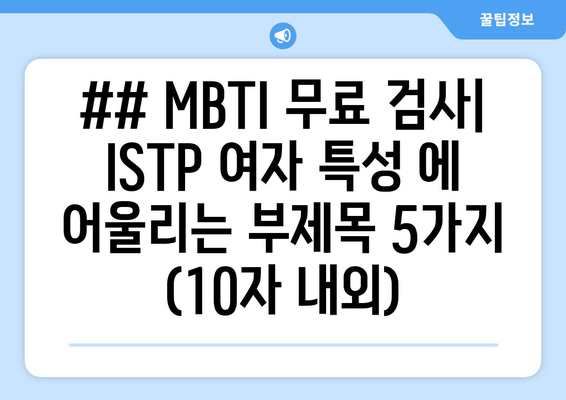 ## MBTI 무료 검사| ISTP 여자 특성 에 어울리는 부제목 5가지 (10자 내외)