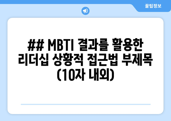 ## MBTI 결과를 활용한 리더십 상황적 접근법 부제목 (10자 내외)