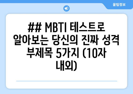 ## MBTI 테스트로 알아보는 당신의 진짜 성격 부제목 5가지 (10자 내외)