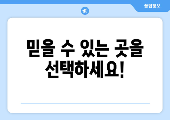 믿을 수 있는 곳을 선택하세요!