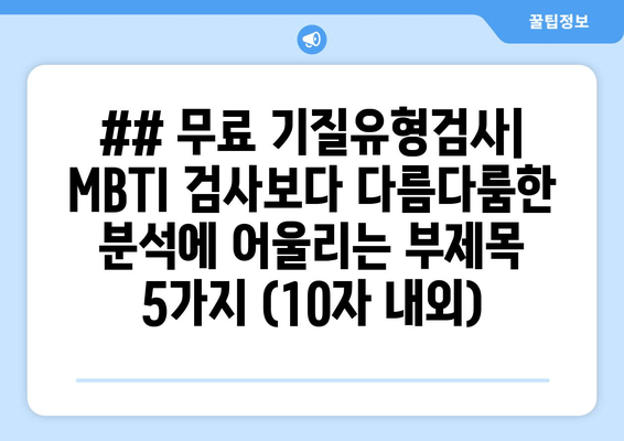 ## 무료 기질유형검사| MBTI 검사보다 다름다룸한 분석에 어울리는 부제목 5가지 (10자 내외)