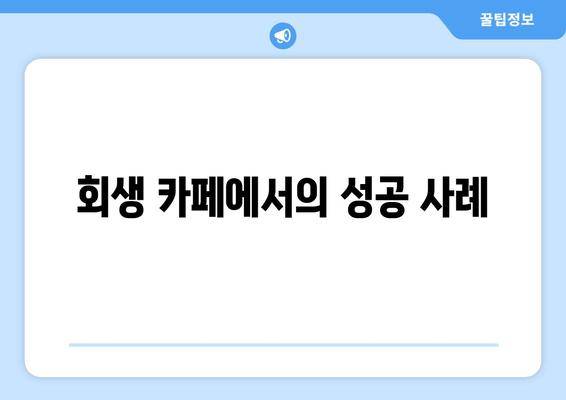 회생 카페에서의 성공 사례