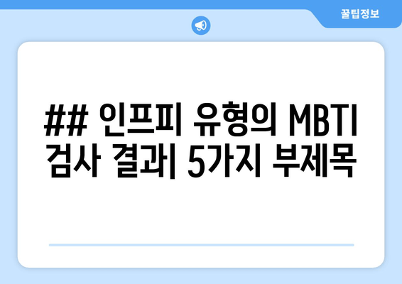 ## 인프피 유형의 MBTI 검사 결과| 5가지 부제목