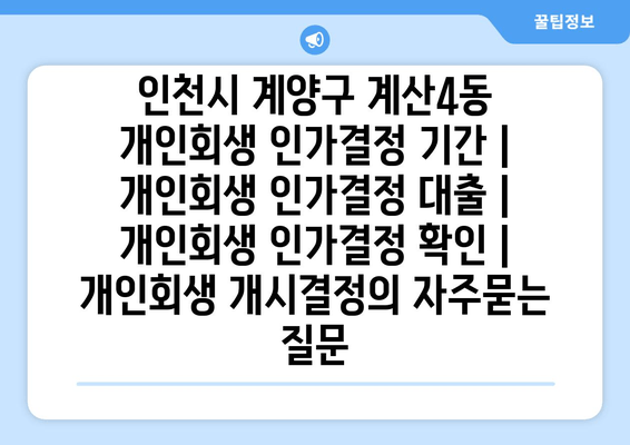 인천시 계양구 계산4동 개인회생 인가결정 기간 | 개인회생 인가결정 대출 | 개인회생 인가결정 확인 | 개인회생 개시결정