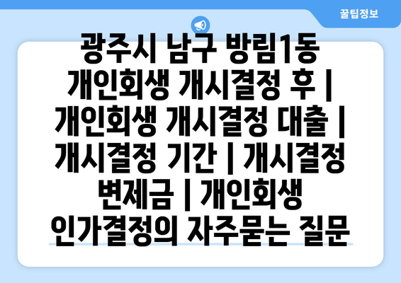 광주시 남구 방림1동 개인회생 개시결정 후 | 개인회생 개시결정 대출 | 개시결정 기간 | 개시결정 변제금 | 개인회생 인가결정