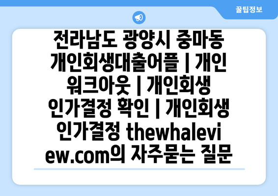 전라남도 광양시 중마동 개인회생대출어플 | 개인 워크아웃 | 개인회생 인가결정 확인 | 개인회생 인가결정 thewhaleview.com