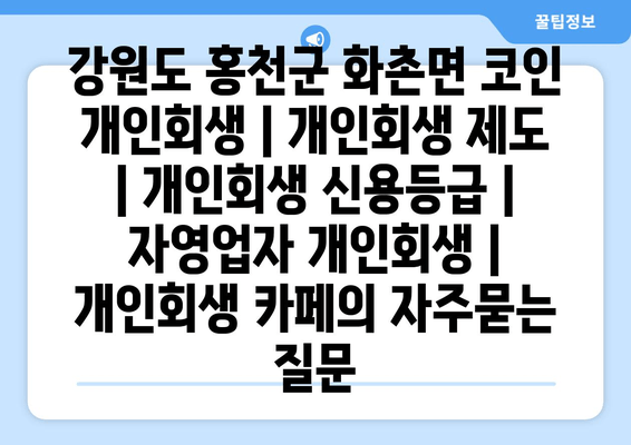 강원도 홍천군 화촌면 코인 개인회생 | 개인회생 제도 | 개인회생 신용등급 | 자영업자 개인회생 | 개인회생 카페