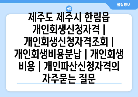 제주도 제주시 한림읍 개인회생신청자격 | 개인회생신청자격조회 | 개인회생비용분납 | 개인회생 비용 | 개인파산신청자격