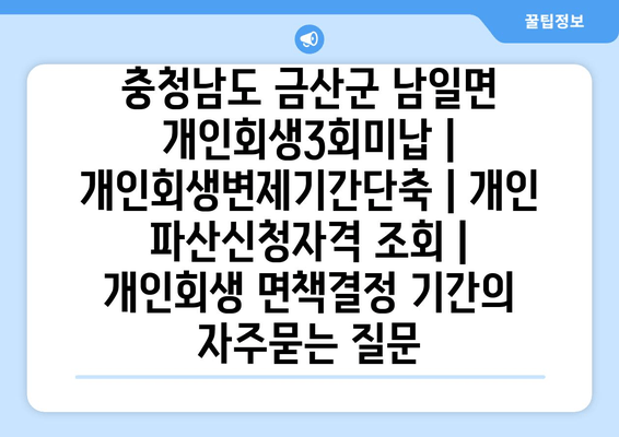 충청남도 금산군 남일면 개인회생3회미납 | 개인회생변제기간단축 | 개인 파산신청자격 조회 | 개인회생 면책결정 기간