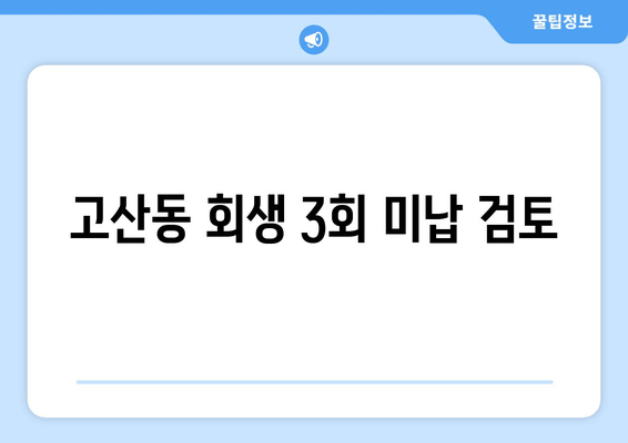 고산동 회생 3회 미납 검토