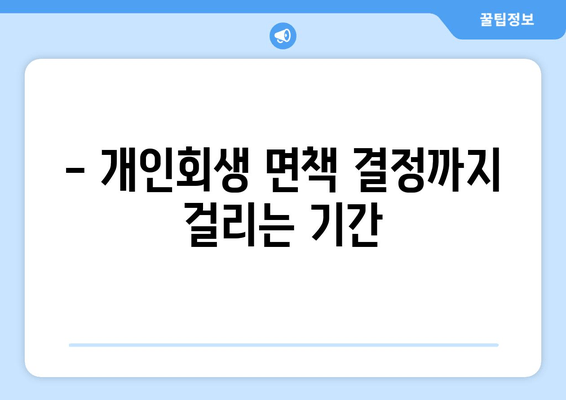 - 개인회생 면책 결정까지 걸리는 기간